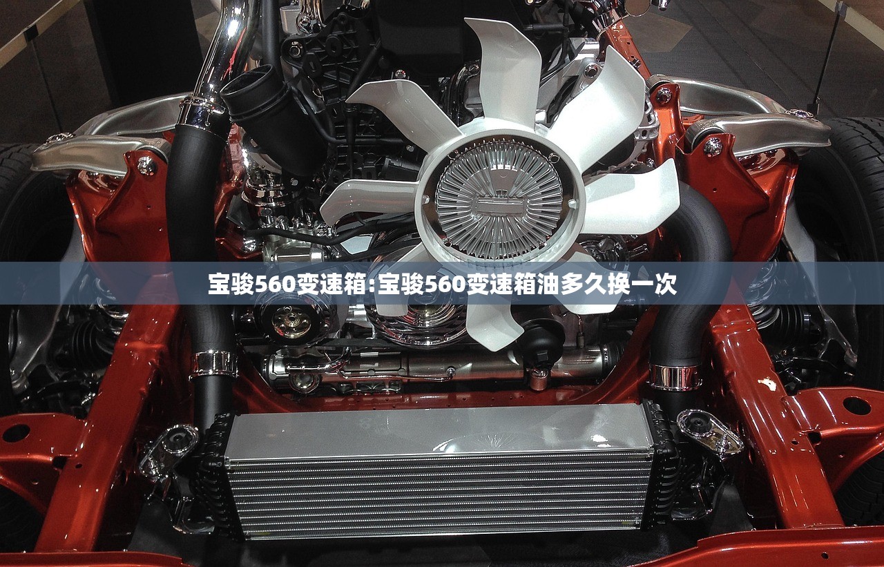 宝骏560变速箱:宝骏560变速箱油多久换一次