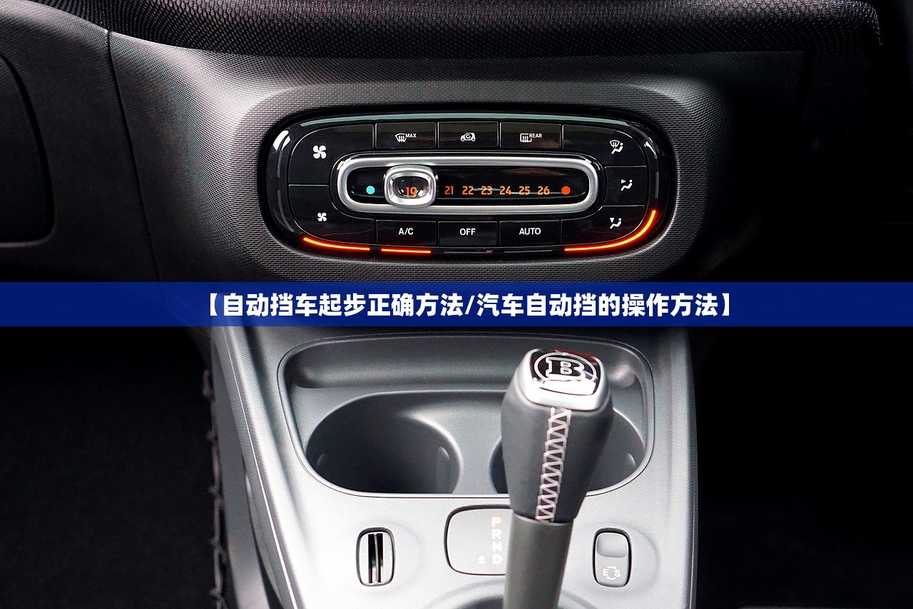 【自动挡车起步正确方法/汽车自动挡的操作方法】 【自动挡车起步正确方法/汽车自动挡的操作方法】