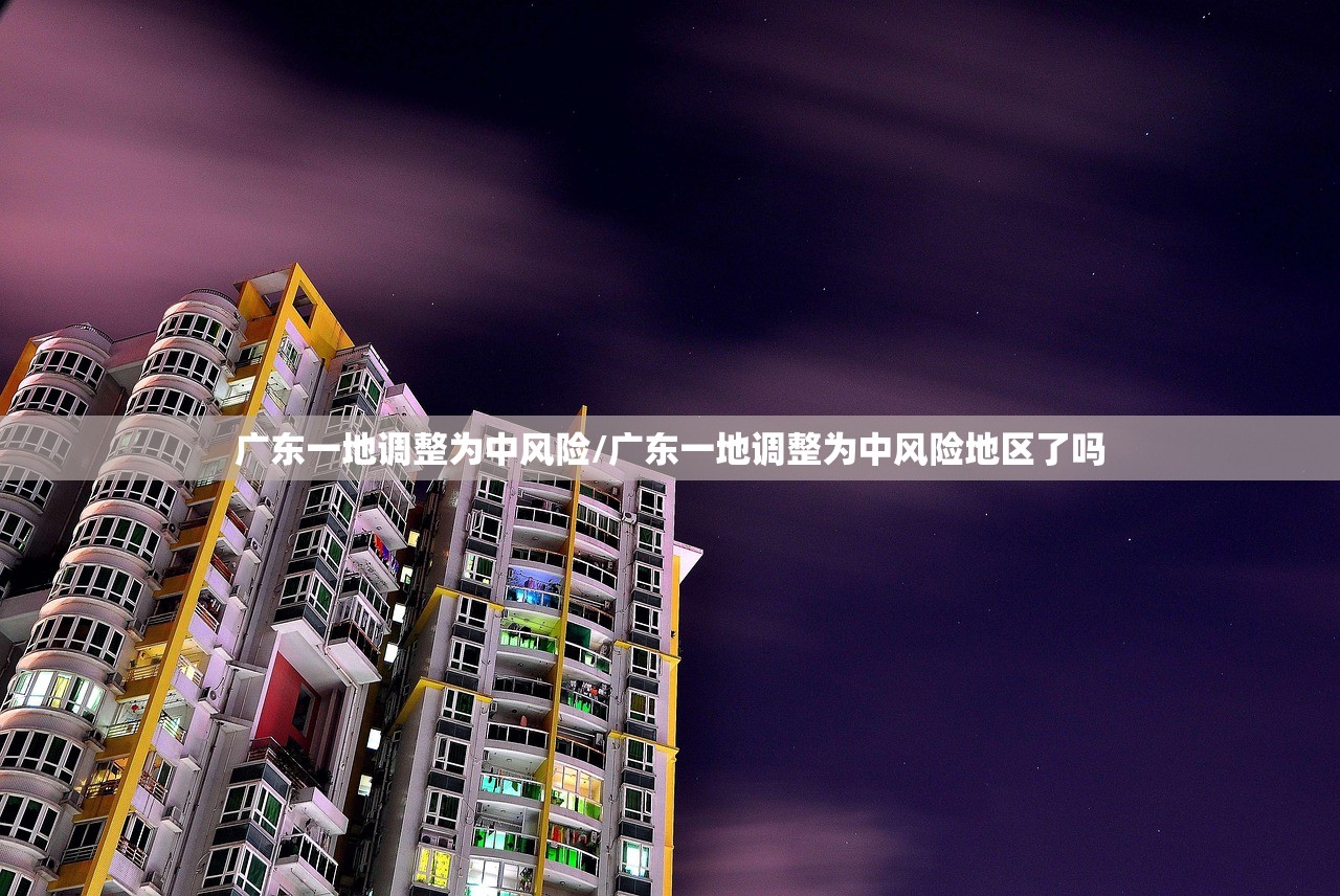 广东一地调整为中风险/广东一地调整为中风险地区了吗 广东一地调整为中风险/广东一地调整为中风险地区了吗