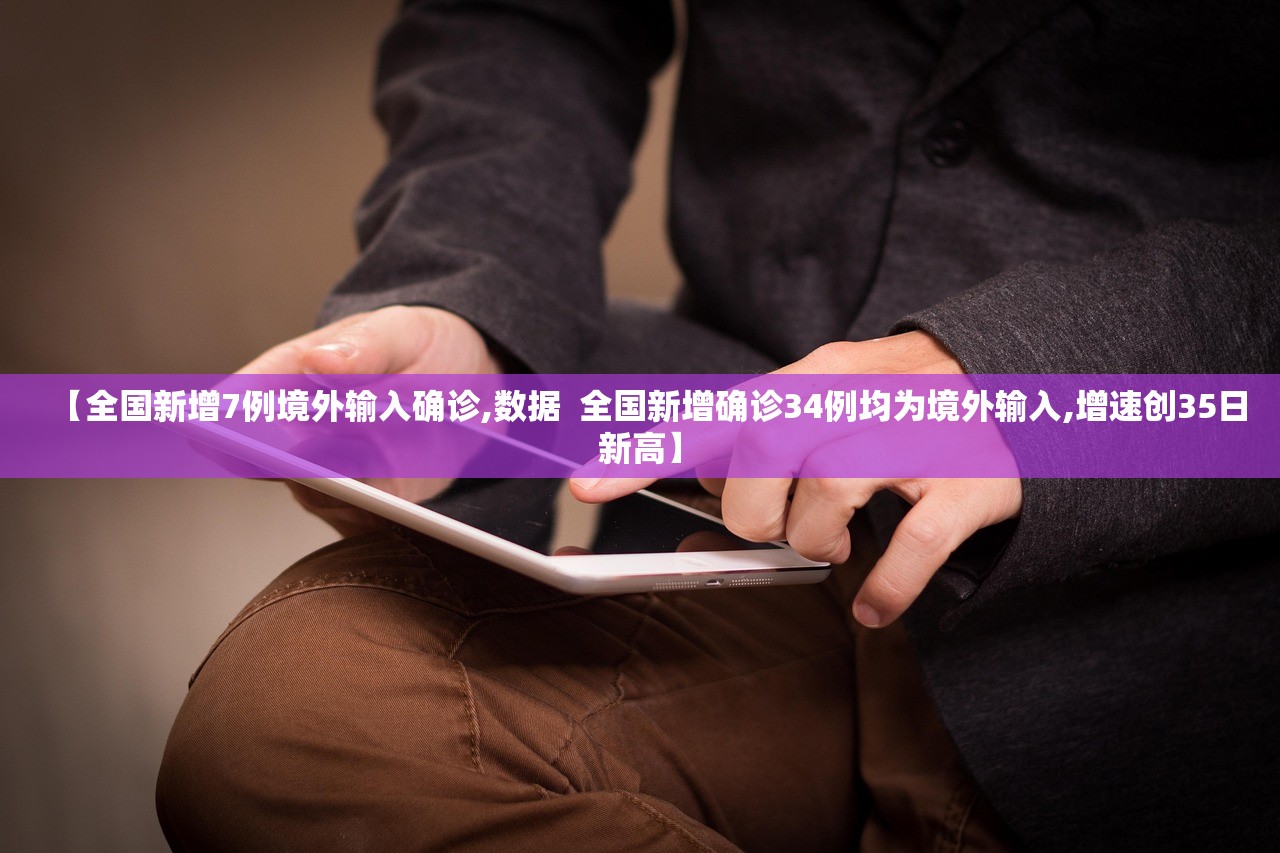 【全国新增7例境外输入确诊,数据 全国新增确诊34例均为境外输入,增速创35日新高】 【全国新增7例境外输入确诊,数据 全国新增确诊34例均为境外输入,增速创35日新高】