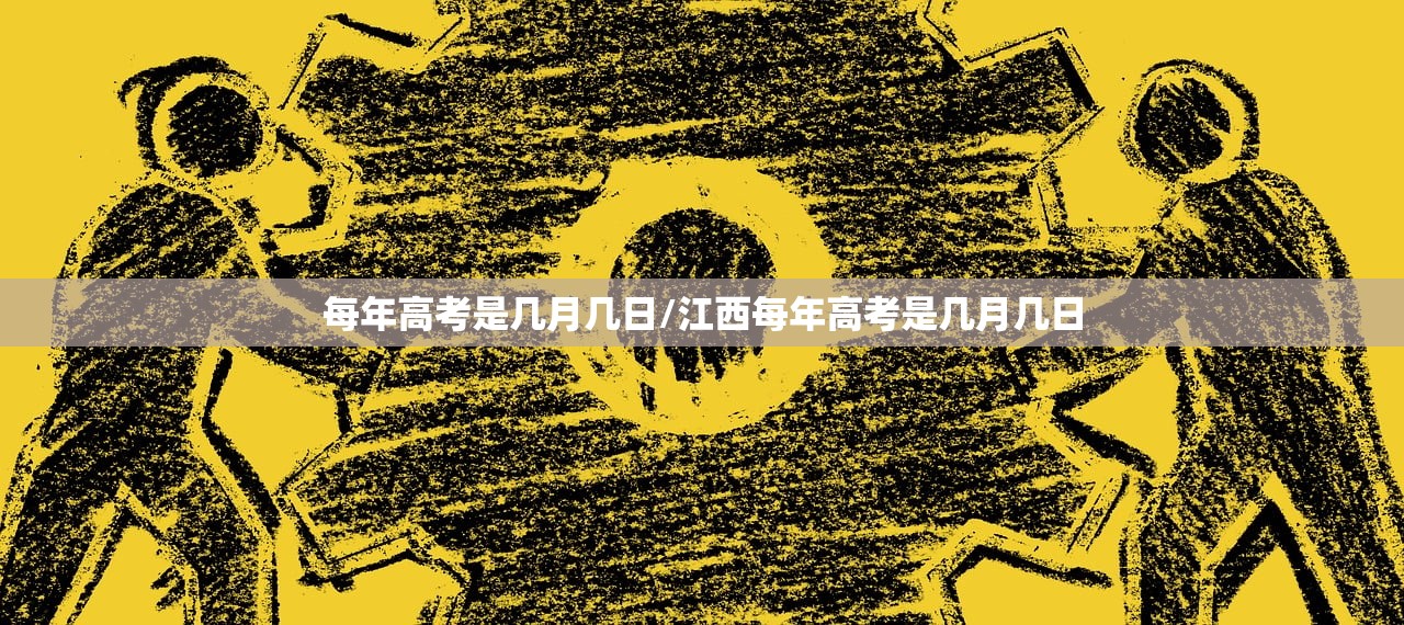 每年高考是几月几日/江西每年高考是几月几日 每年高考是几月几日/江西每年高考是几月几日