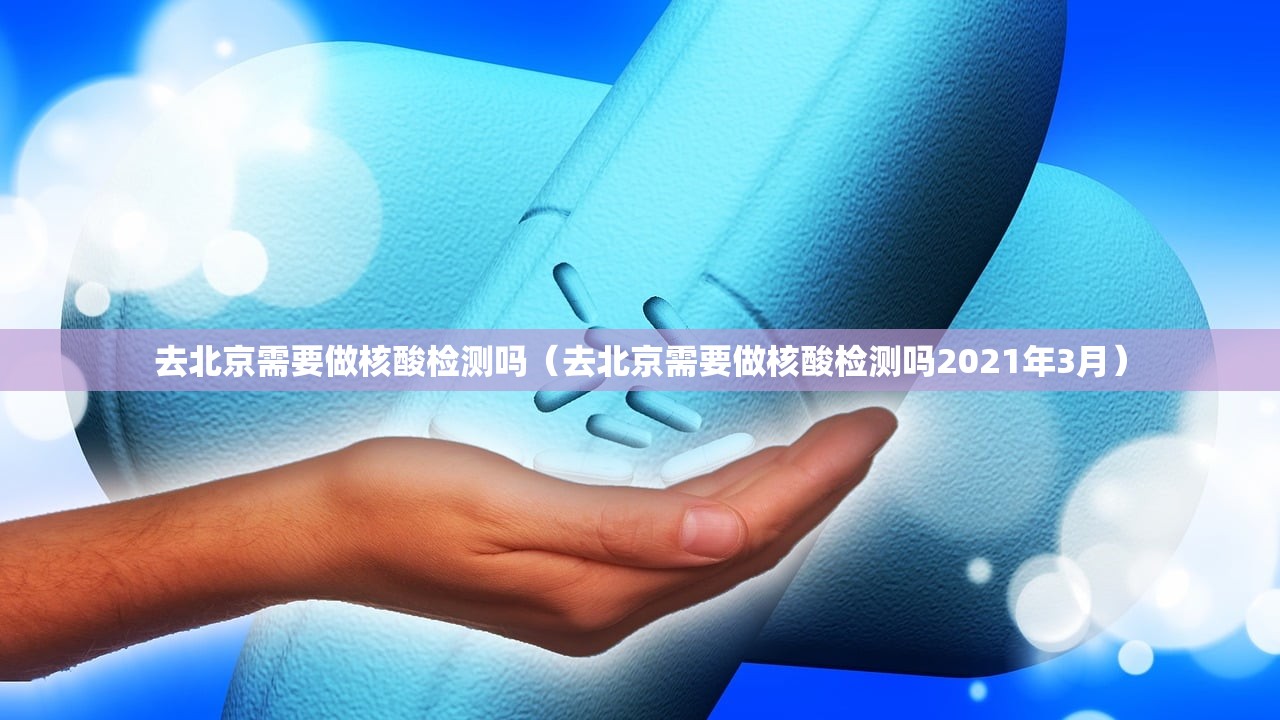 去北京需要做核酸检测吗（去北京需要做核酸检测吗2021年3月）