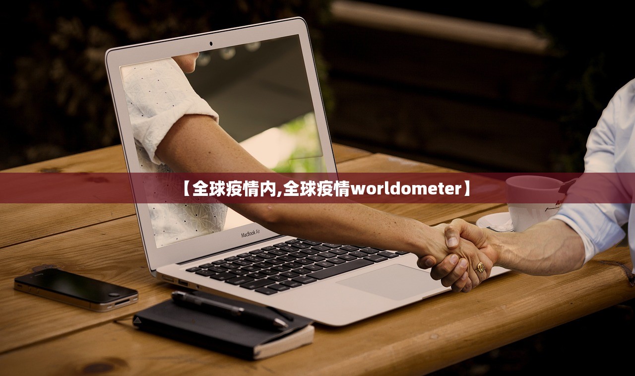 【全球疫情内,全球疫情worldometer】 【全球疫情内,全球疫情worldometer】