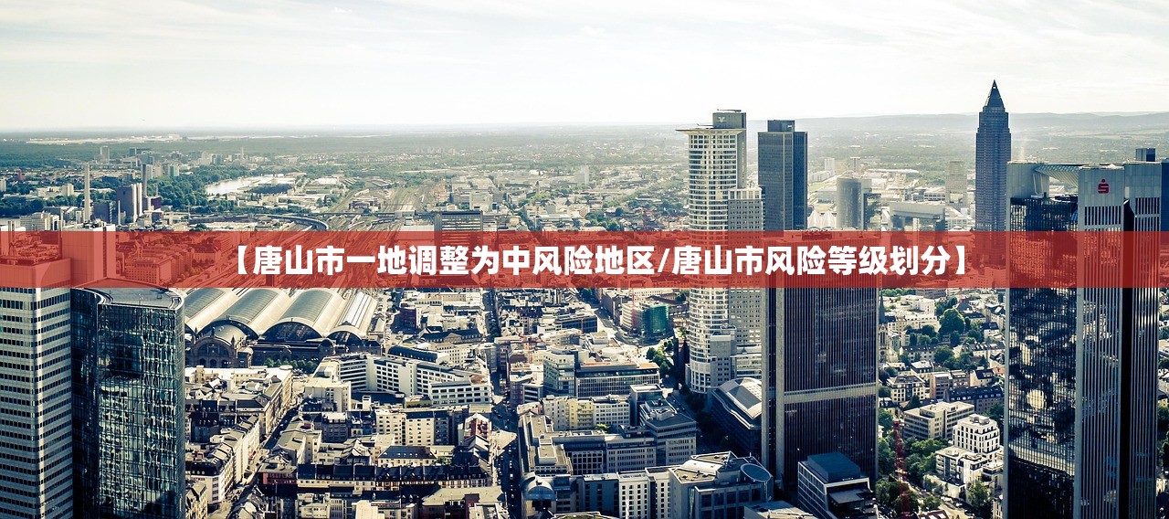 【唐山市一地调整为中风险地区/唐山市风险等级划分】