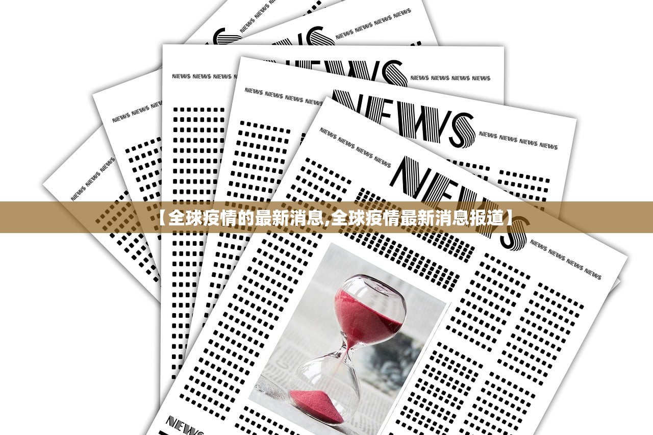【全球疫情的最新消息,全球疫情最新消息报道】 【全球疫情的最新消息,全球疫情最新消息报道】