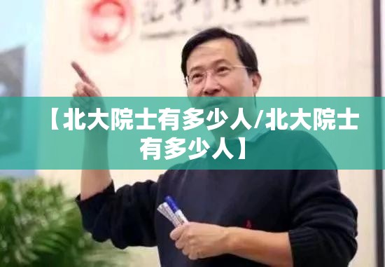 【北大院士有多少人/北大院士有多少人】 【北大院士有多少人/北大院士有多少人】