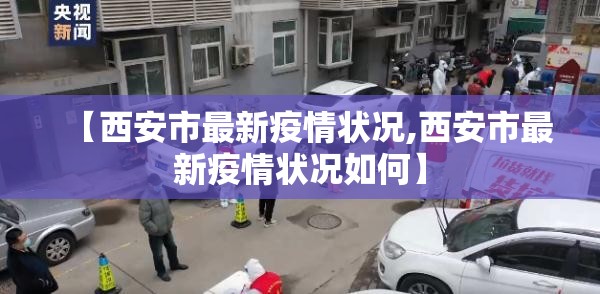 【西安市最新疫情状况,西安市最新疫情状况如何】