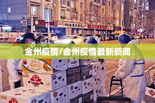 金州疫情/金州疫情最新新闻 金州疫情/金州疫情最新新闻