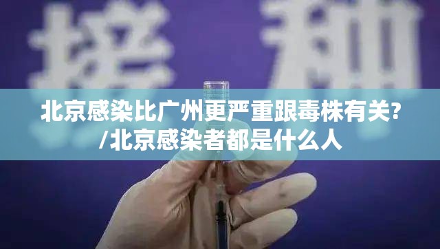 北京感染比广州更严重跟毒株有关?/北京感染者都是什么人 北京感染比广州更严重跟毒株有关?/北京感染者都是什么人