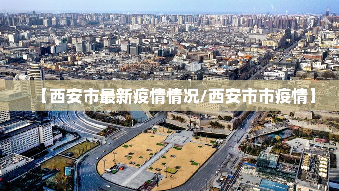 【西安市最新疫情情况/西安市市疫情】