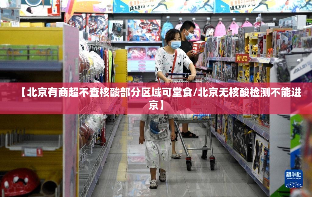 【北京有商超不查核酸部分区域可堂食/北京无核酸检测不能进京】 【北京有商超不查核酸部分区域可堂食/北京无核酸检测不能进京】