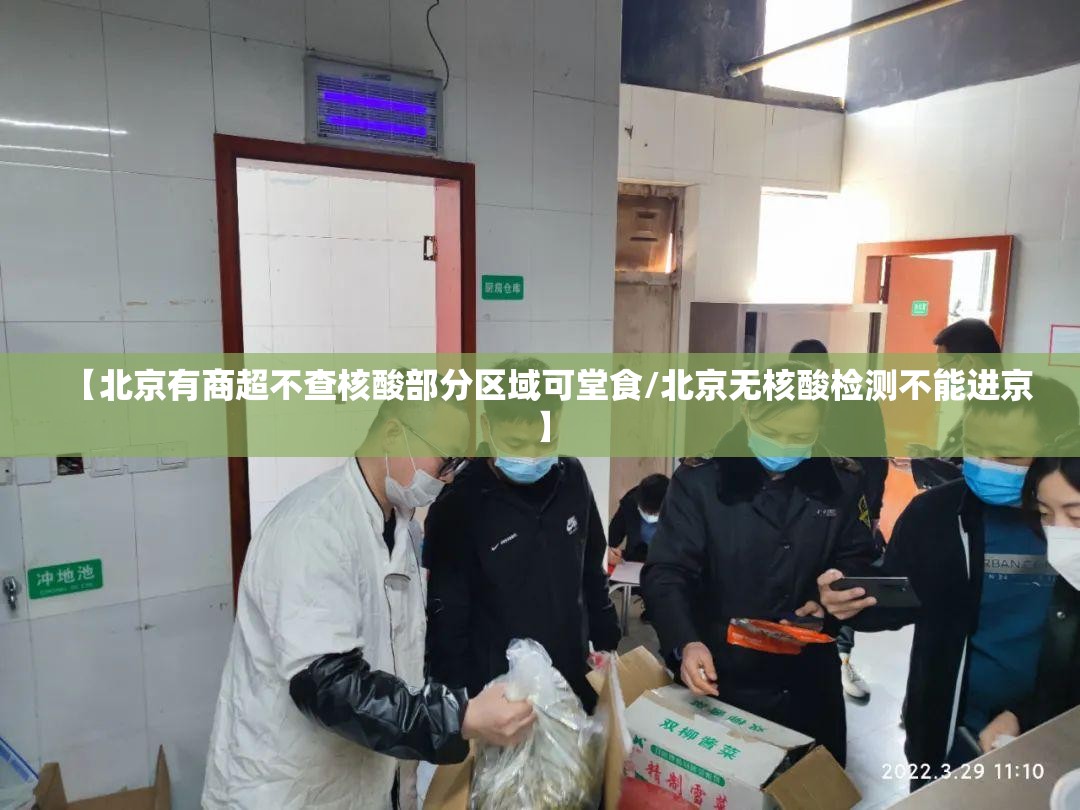 【北京有商超不查核酸部分区域可堂食/北京无核酸检测不能进京】 【北京有商超不查核酸部分区域可堂食/北京无核酸检测不能进京】