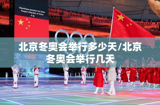 北京冬奥会举行多少天/北京冬奥会举行几天 北京冬奥会举行多少天/北京冬奥会举行几天