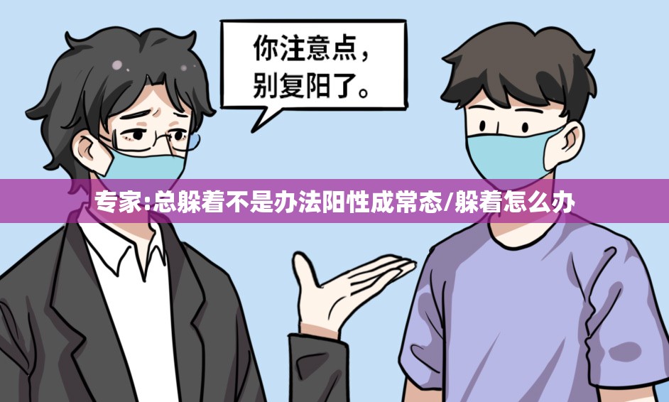 专家:总躲着不是办法阳性成常态/躲着怎么办 专家:总躲着不是办法阳性成常态/躲着怎么办