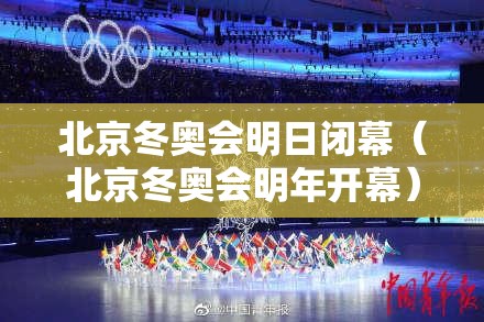 北京冬奥会明日闭幕(北京冬奥会明年开幕) 北京冬奥会明日闭幕(北京冬奥会明年开幕)
