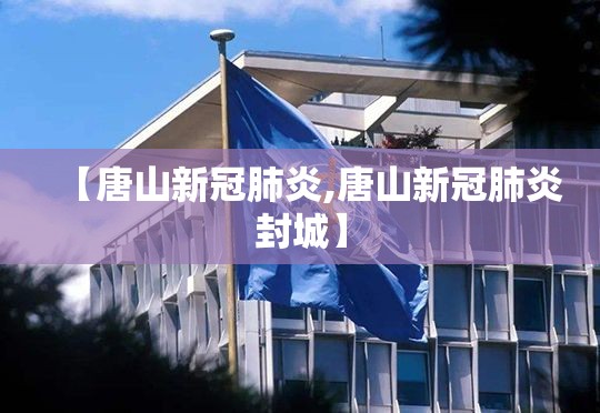【唐山新冠肺炎,唐山新冠肺炎封城】 【唐山新冠肺炎,唐山新冠肺炎封城】