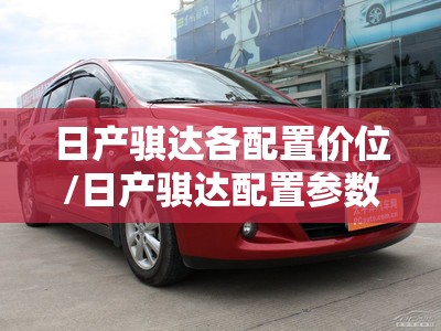 日产骐达各配置价位/日产骐达配置参数 日产骐达各配置价位/日产骐达配置参数