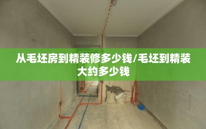 从毛坯房到精装修多少钱/毛坯到精装大约多少钱