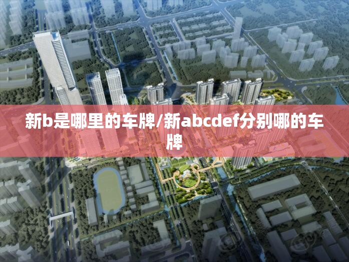 新b是哪里的车牌/新abcdef分别哪的车牌