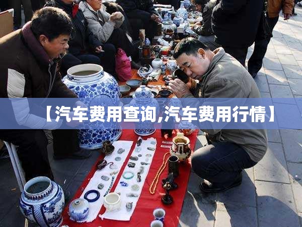【汽车费用查询,汽车费用行情】 【汽车费用查询,汽车费用行情】