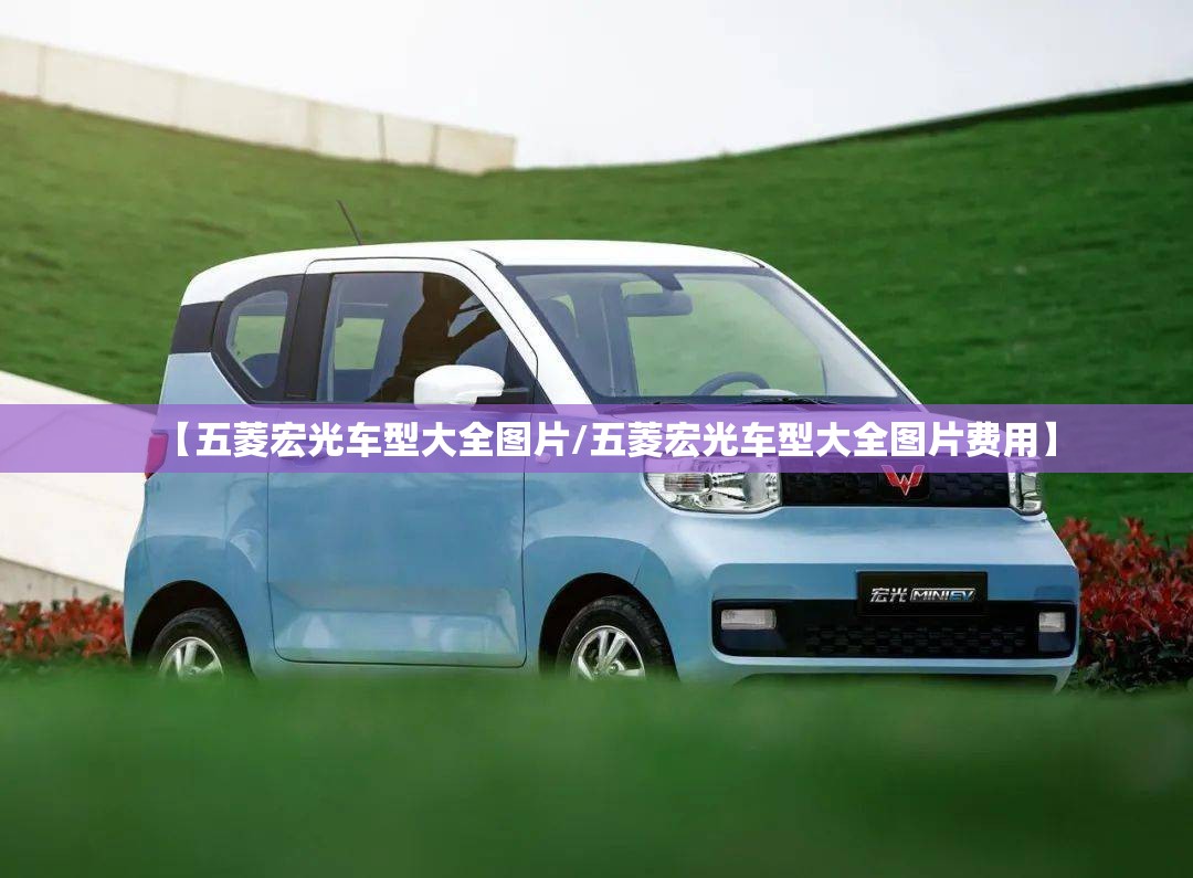【五菱宏光车型大全图片/五菱宏光车型大全图片费用】 【五菱宏光车型大全图片/五菱宏光车型大全图片费用】