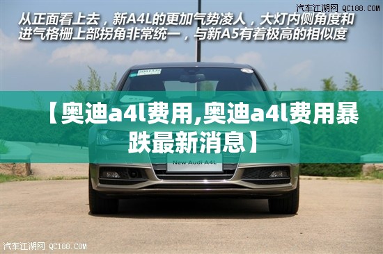 【奥迪a4l费用,奥迪a4l费用暴跌最新消息】 【奥迪a4l费用,奥迪a4l费用暴跌最新消息】