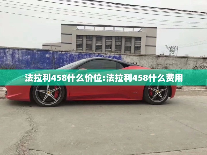 法拉利458什么价位:法拉利458什么费用