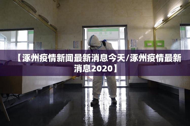【涿州疫情新闻最新消息今天/涿州疫情最新消息2020】 【涿州疫情新闻最新消息今天/涿州疫情最新消息2020】