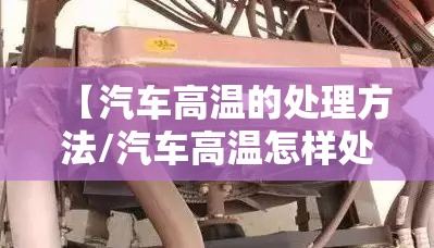 【汽车高温的处理方法/汽车高温怎样处理】 【汽车高温的处理方法/汽车高温怎样处理】