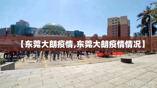 【东莞大朗疫情,东莞大朗疫情情况】