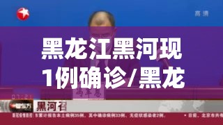 黑龙江黑河现1例确诊/黑龙江黑河新增确诊病例