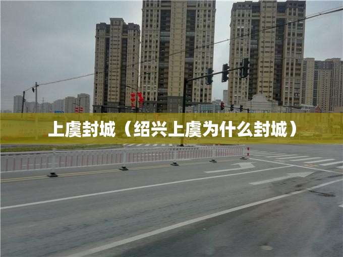 上虞封城（绍兴上虞为什么封城）