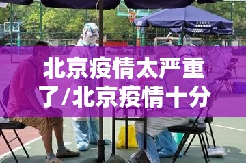北京疫情太严重了/北京疫情十分严峻
