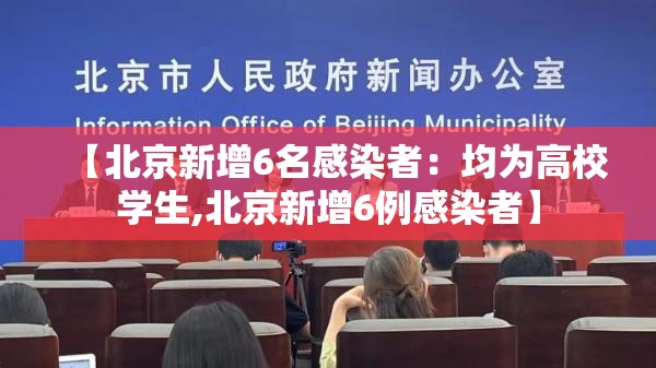 【北京新增6名感染者：均为高校学生,北京新增6例感染者】