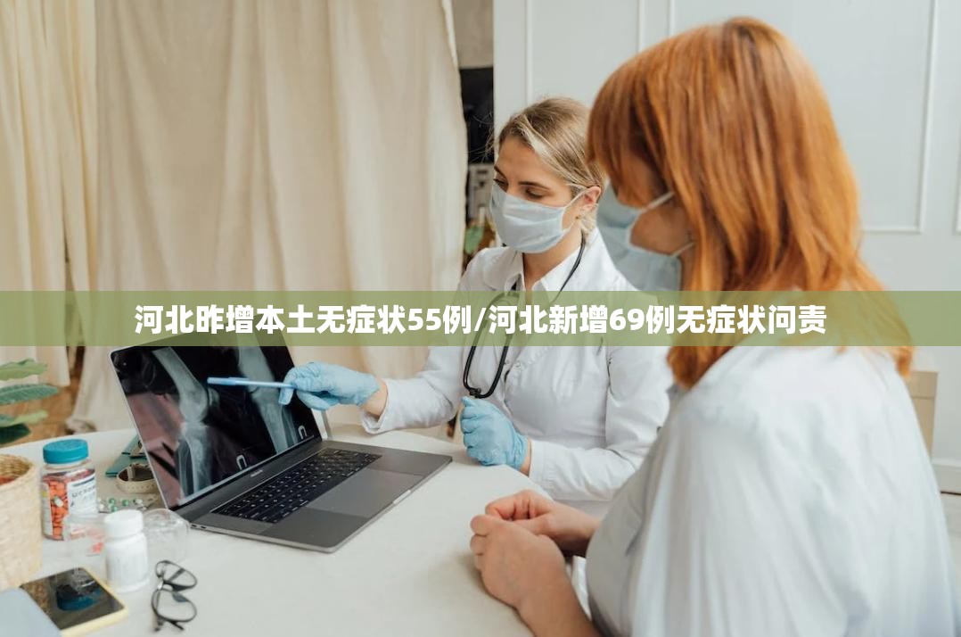 河北昨增本土无症状55例/河北新增69例无症状问责 河北昨增本土无症状55例/河北新增69例无症状问责