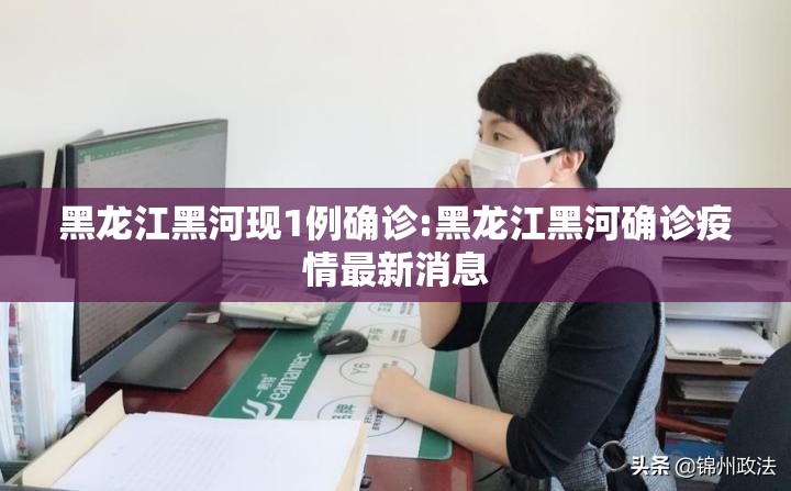 黑龙江黑河现1例确诊:黑龙江黑河确诊疫情最新消息 黑龙江黑河现1例确诊:黑龙江黑河确诊疫情最新消息