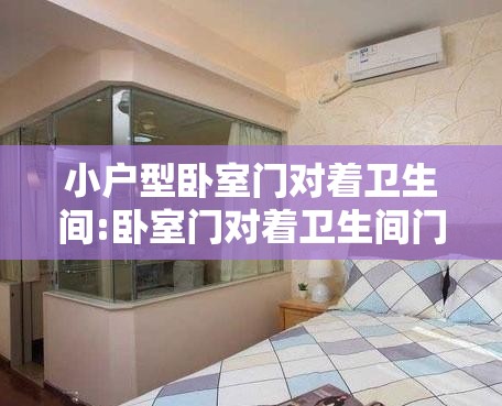 小户型卧室门对着卫生间:卧室门对着卫生间门有什么化解方法 小户型卧室门对着卫生间:卧室门对着卫生间门有什么化解方法