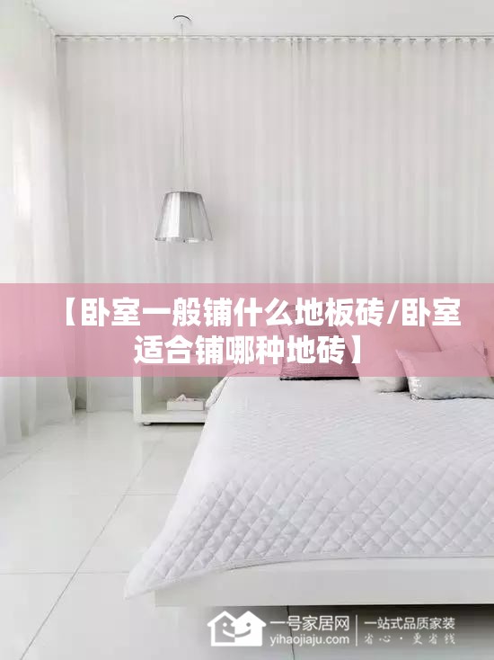 【卧室一般铺什么地板砖/卧室适合铺哪种地砖】 【卧室一般铺什么地板砖/卧室适合铺哪种地砖】