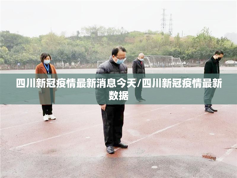 四川新冠疫情最新消息今天/四川新冠疫情最新数据 四川新冠疫情最新消息今天/四川新冠疫情最新数据