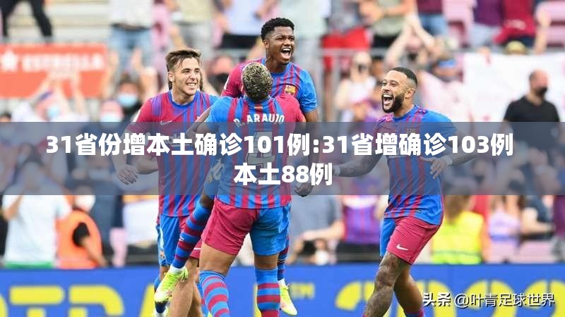 31省份增本土确诊101例:31省增确诊103例 本土88例 31省份增本土确诊101例:31省增确诊103例 本土88例