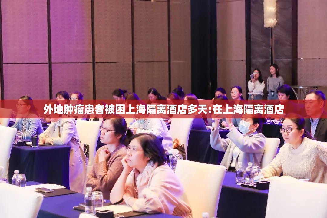 外地肿瘤患者被困上海隔离酒店多天:在上海隔离酒店 外地肿瘤患者被困上海隔离酒店多天:在上海隔离酒店