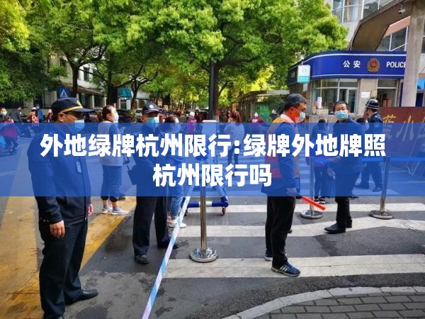 外地绿牌杭州限行:绿牌外地牌照杭州限行吗 外地绿牌杭州限行:绿牌外地牌照杭州限行吗