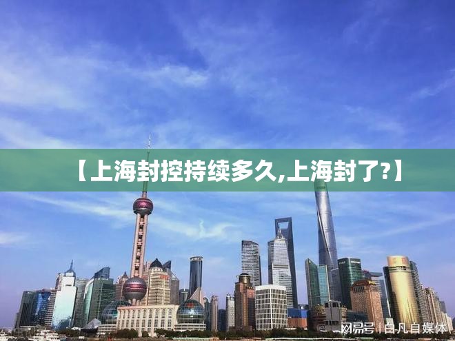 【上海封控持续多久,上海封了?】