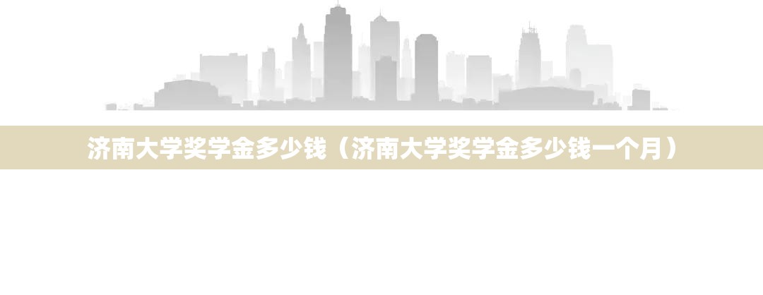 济南大学奖学金多少钱(济南大学奖学金多少钱一个月) 济南大学奖学金多少钱(济南大学奖学金多少钱一个月)