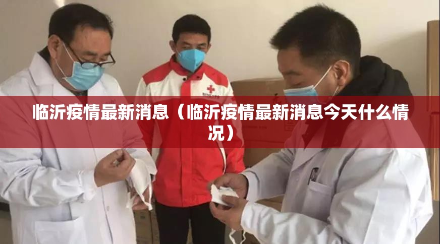 临沂疫情最新消息(临沂疫情最新消息今天什么情况) 临沂疫情最新消息(临沂疫情最新消息今天什么情况)