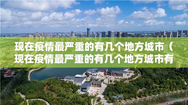现在疫情最严重的有几个地方城市(现在疫情最严重的有几个地方城市有哪些) 现在疫情最严重的有几个地方城市(现在疫情最严重的有几个地方城市有哪些)