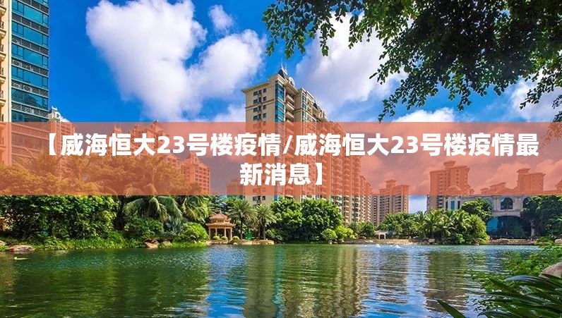【威海恒大23号楼疫情/威海恒大23号楼疫情最新消息】 【威海恒大23号楼疫情/威海恒大23号楼疫情最新消息】