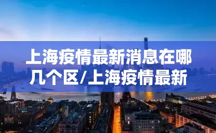 上海疫情最新消息在哪几个区/上海疫情最新地区公布如下