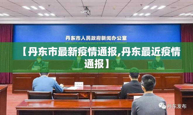 【丹东市最新疫情通报,丹东最近疫情通报】 【丹东市最新疫情通报,丹东最近疫情通报】