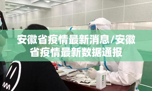 安徽省疫情最新消息/安徽省疫情最新数据通报 安徽省疫情最新消息/安徽省疫情最新数据通报